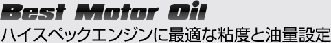 ハイスペックエンジンに最適な粘度と油量設定